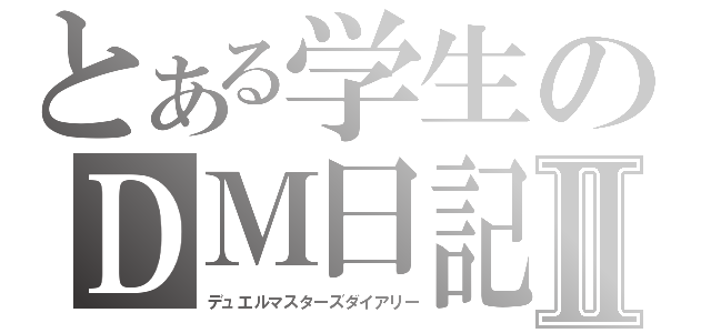 とある学生のＤＭ日記Ⅱ（デュエルマスターズダイアリー）