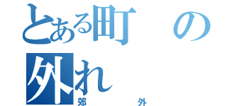 とある町の外れ（郊外）