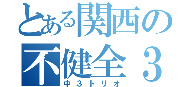 とある関西の不健全３人集（中３トリオ）