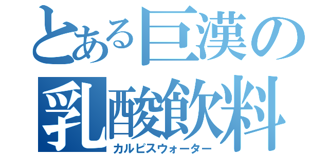 とある巨漢の乳酸飲料（カルピスウォーター）