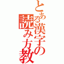 とある漢字の読み方教えて（）