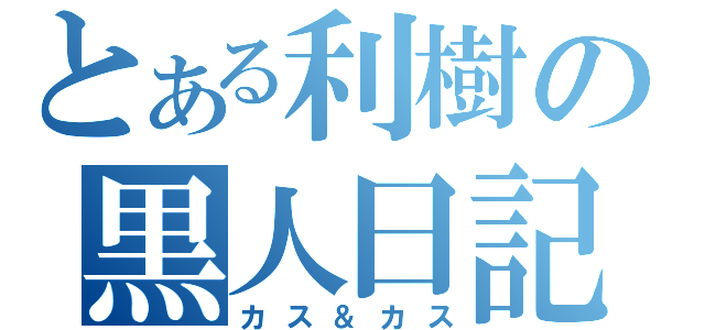 とある利樹の黒人日記（カス＆カス）