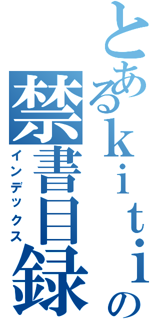 とあるｋｉｔｉｋｕ の禁書目録（インデックス）