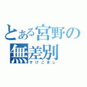 とある宮野の無差別（すけこまし）