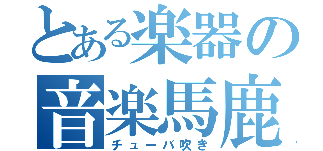 とある楽器の音楽馬鹿（チューバ吹き）