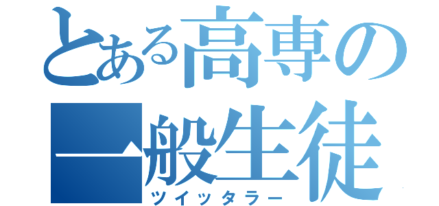 とある高専の一般生徒（ツイッタラー）