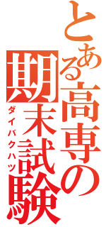 とある高専の期末試験（ダイバクハツ）