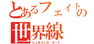 とあるフェイトの世界線（シュタインズ・ゲート）