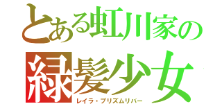 とある虹川家の緑髪少女（レイラ・プリズムリバー）