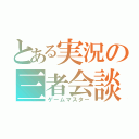 とある実況の三者会談（ゲームマスター）