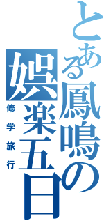 とある鳳鳴の娯楽五日（修学旅行）