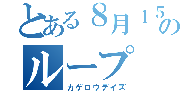 とある８月１５日のループ（カゲロウデイズ）