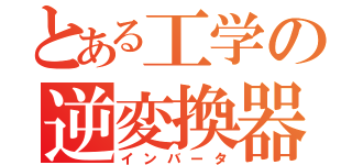 とある工学の逆変換器（インバータ）