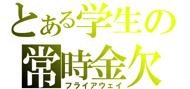 とある学生の常時金欠（フライアウェイ）