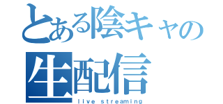 とある陰キャの生配信（ｌｉｖｅ ｓｔｒｅａｍｉｎｇ）