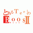 とあるＴｅｅｌａｒのＢｏｏｓｔｅｄⅡ（Ｎｏｏｂ）