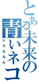 とある未来の青いネコ（ドラえもん）