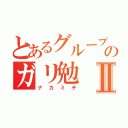 とあるグループのガリ勉Ⅱ（ナカミチ）