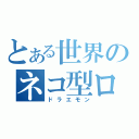 とある世界のネコ型ロボット（ドラエモン）