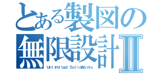 とある製図の無限設計Ⅱ（Ｕｎｌｉｍｉｔｅｄ ＳｏｌｉｄＷｏｒｋｓ）