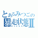 とあるみつごの暴走状態Ⅱ（みつどもえ）