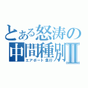 とある怒涛の中間種別Ⅱ（エアポート急行）