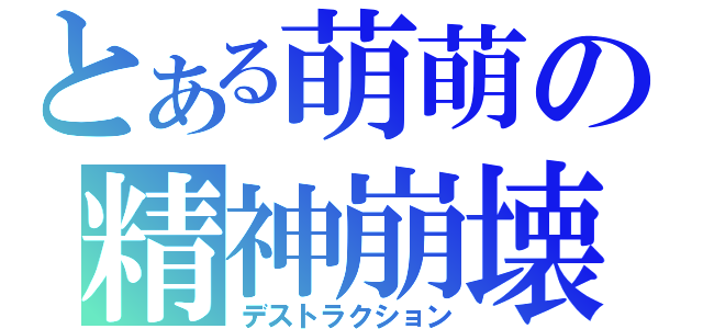 とある萌萌の精神崩壊（デストラクション）