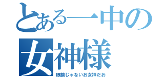 とある一中の女神様（眼鏡じゃないお女神だお）