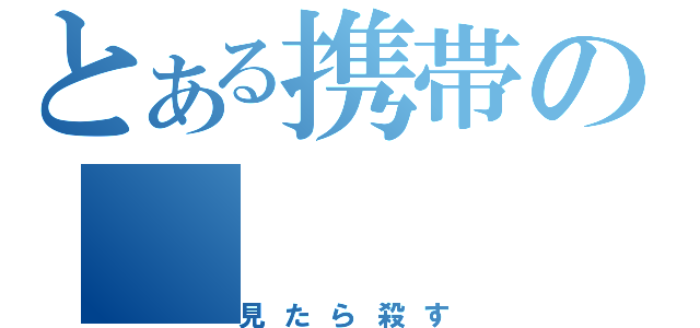 とある携帯の（見たら殺す）