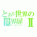 とある世界の世界扉Ⅱ（ワールドドア）