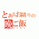 とあるお隣りの晩ご飯（シャモジ）