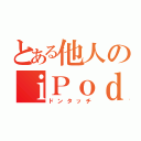 とある他人のｉＰｏｄ  ｔｏｕｃｈ（ドンタッチ）