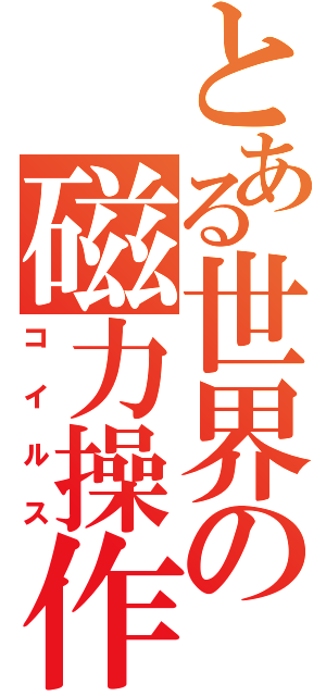 とある世界の磁力操作（コイルス）