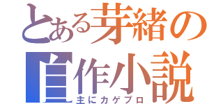 とある芽緒の自作小説（主にカゲプロ）