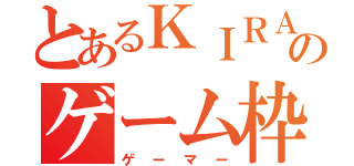 とあるＫＩＲＡのゲーム枠（ゲーマー）