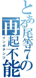 とある尾等７産の再起不能（インポテンツ）