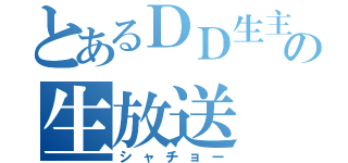 とあるＤＤ生主の生放送（シャチョー）