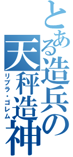 とある造兵の天秤造神（リブラ・ゴレム）