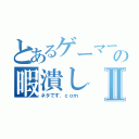 とあるゲーマーの暇潰しⅡ（ネタです．ｃｏｍ ）