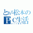 とある松本のＰＣ生活（ネット依存）