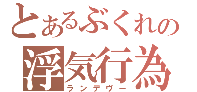 とあるぶくれの浮気行為（ランデヴー）