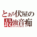 とある伏屋の最強音痴（ジャイアンボイス）