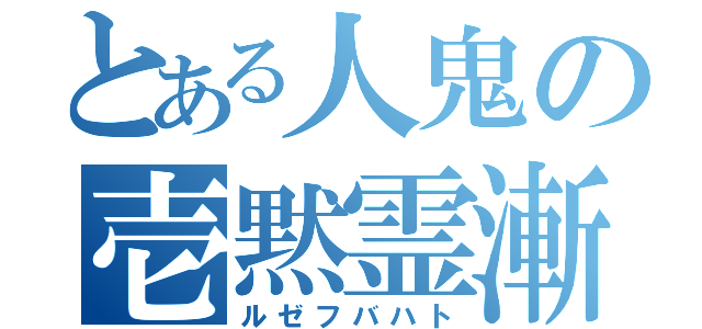 とある人鬼の壱黙霊漸（ルゼフバハト）