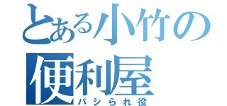 とある小竹の便利屋（パシられ役）