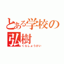 とある学校の弘樹（くらしょうがい）