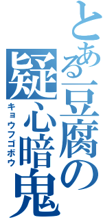 とある豆腐の疑心暗鬼（キョウフゴボウ）