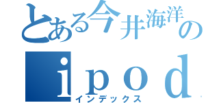 とある今井海洋のｉｐｏｄｔｏｕｃｈ（インデックス）