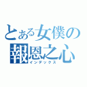 とある女僕の報恩之心（インデックス）