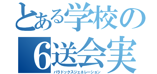 とある学校の６送会実行委員会（パラドックスジェネレーション）