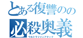 とある復讐のの必殺奥義（ウルトラツインアタック）